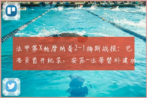 法甲第X轮摩纳哥2-1梅斯战报：巴洛贡首开纪录，安苏-法蒂替补建功锁定胜局