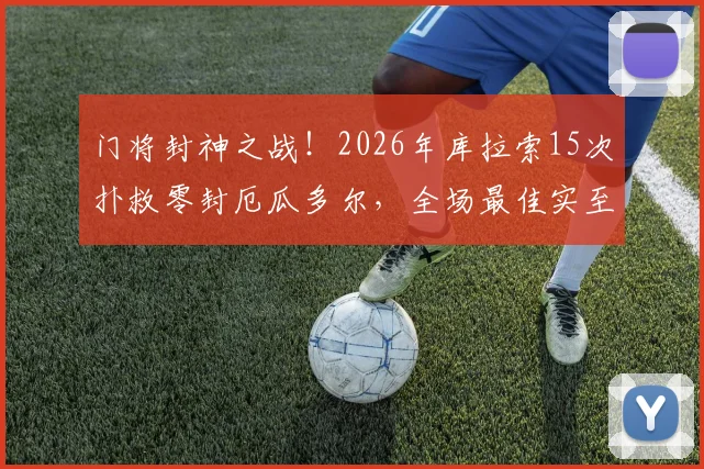 门将封神之战！2026年库拉索15次扑救零封厄瓜多尔，全场最佳实至名归，附门将技术深度解析