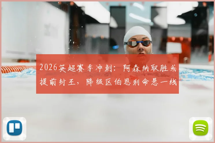 2026英超赛季冲刺:阿森纳取胜或提前封王,降级区伯恩利命悬一线,争冠保级全解析