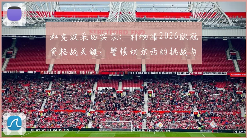 加克波采访实录：利物浦2026欧冠资格战关键，警惕切尔西的挑战与战术应对