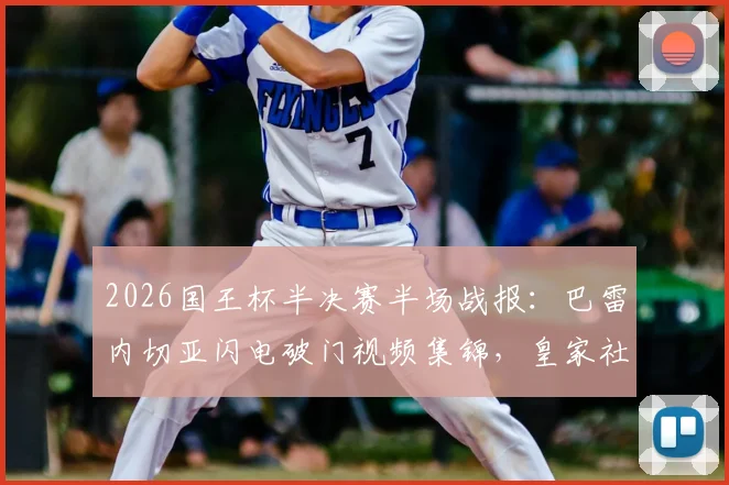 2026国王杯半决赛半场战报：巴雷内切亚闪电破门视频集锦，皇家社会2-1马竞晋级形势分析