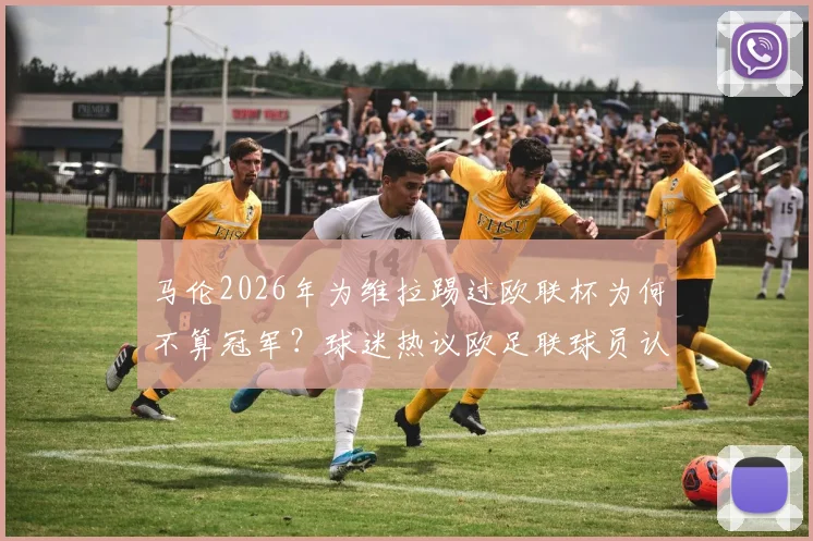 马伦2026年为维拉踢过欧联杯为何不算冠军？球迷热议欧足联球员认定规则详解