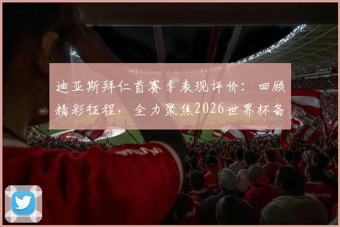 迪亚斯拜仁首赛季表现评价：回顾精彩征程，全力聚焦2026世界杯备战