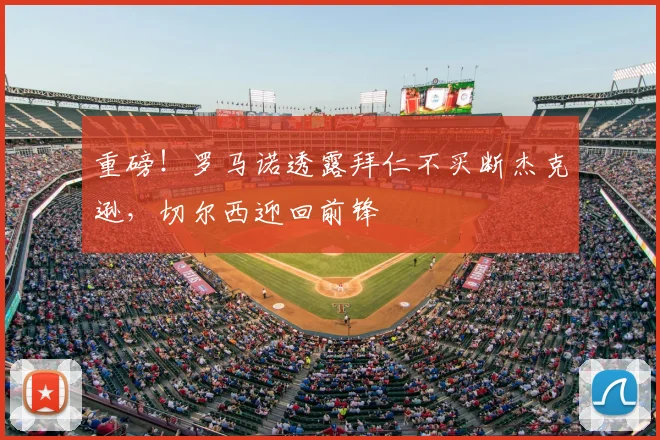 重磅！罗马诺透露拜仁不买断杰克逊，切尔西迎回前锋