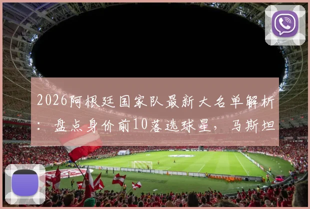 2026阿根廷国家队最新大名单解析：盘点身价前10落选球星，马斯坦托诺4500万居首原因探讨