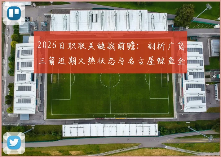 2026日职联关键战前瞻：剖析广岛三箭近期火热状态与名古屋鲸鱼全力冲顶之路