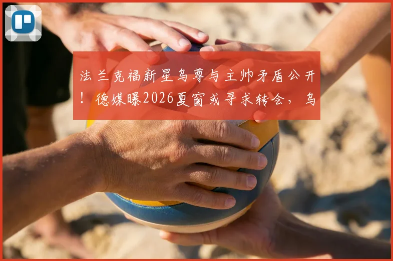 法兰克福新星乌尊与主帅矛盾公开!德媒曝2026夏窗或寻求转会,乌尊最新身价及潜在下家分析