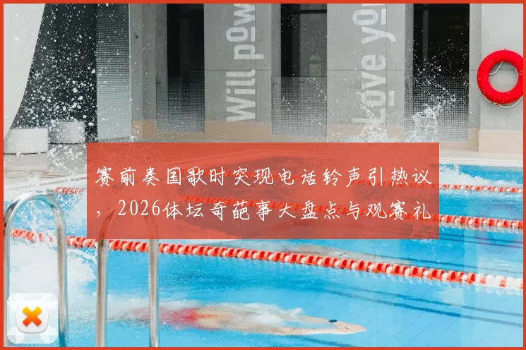赛前奏国歌时突现电话铃声引热议,2026体坛奇葩事大盘点与观赛礼仪指南