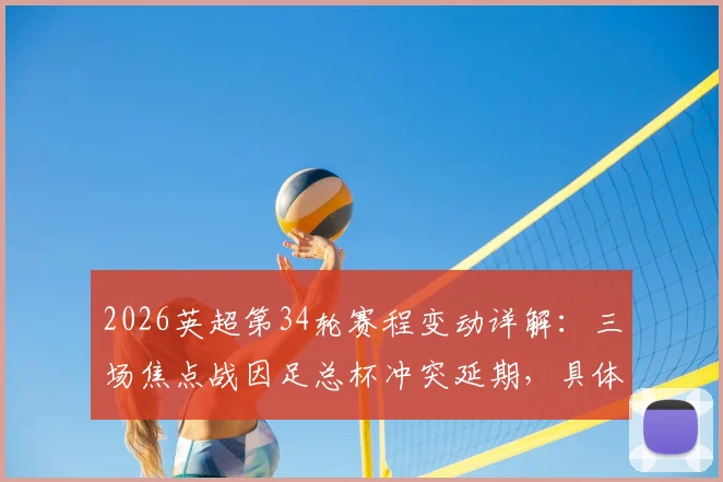 2026英超第34轮赛程变动详解：三场焦点战因足总杯冲突延期，具体时间及对争冠格局影响分析