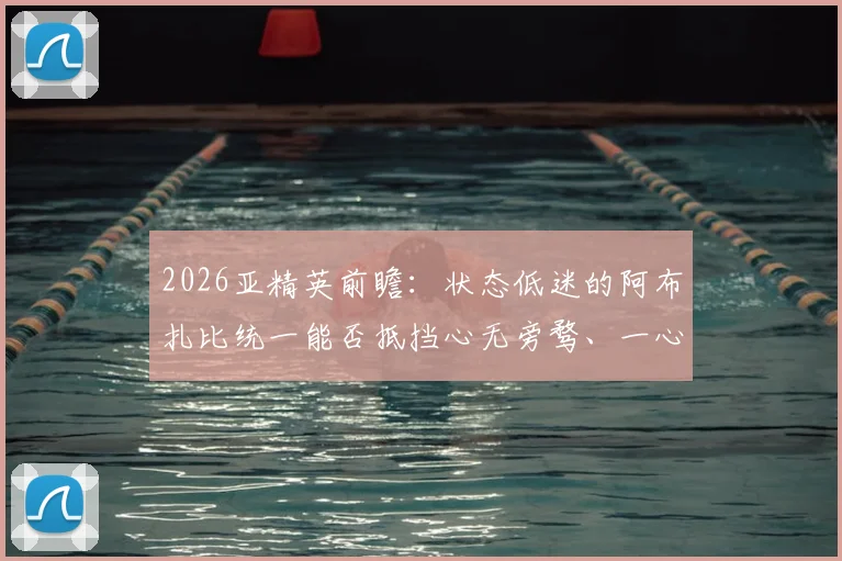 2026亚精英前瞻：状态低迷的阿布扎比统一能否抵挡心无旁骛、一心复仇的吉达联合？