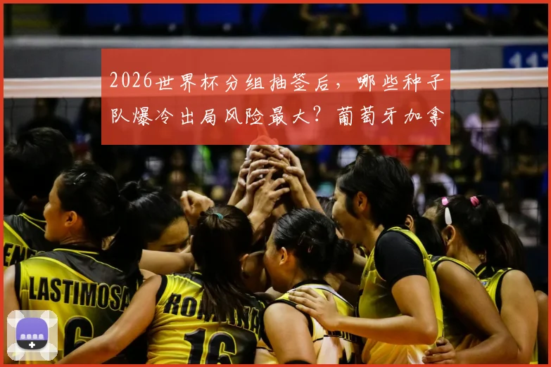 2026世界杯分组抽签后，哪些种子队爆冷出局风险最大？葡萄牙加拿大需警惕