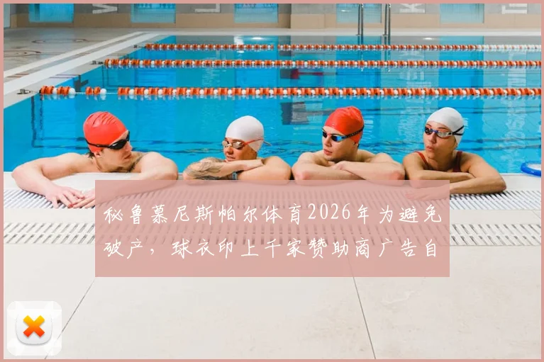 秘鲁慕尼斯帕尔体育2026年为避免破产，球衣印上千家赞助商广告自救，背后财政困境引关注