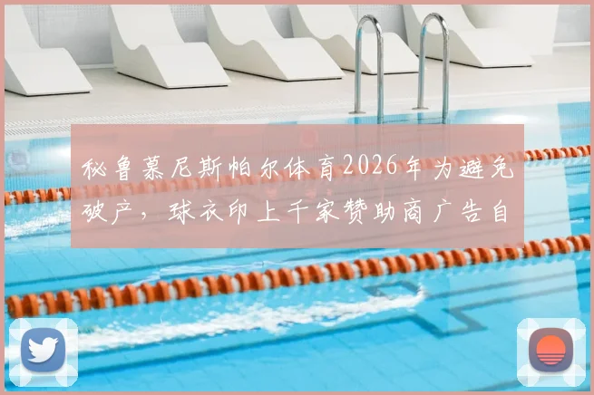 秘鲁慕尼斯帕尔体育2026年为避免破产，球衣印上千家赞助商广告自救，背后财政困境引关注