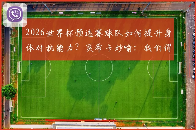 2026世界杯预选赛球队如何提升身体对抗能力？莫希卡妙喻：我们得像豆子和木薯一样坚韧