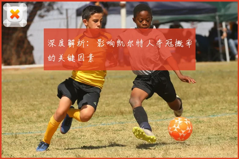 深度解析：影响凯尔特人夺冠概率的关键因素