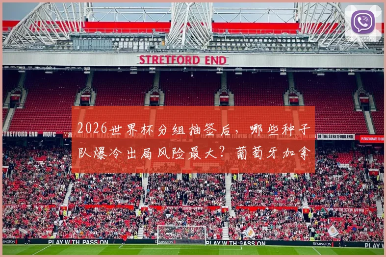 2026世界杯分组抽签后,哪些种子队爆冷出局风险最大?葡萄牙加拿大需警惕