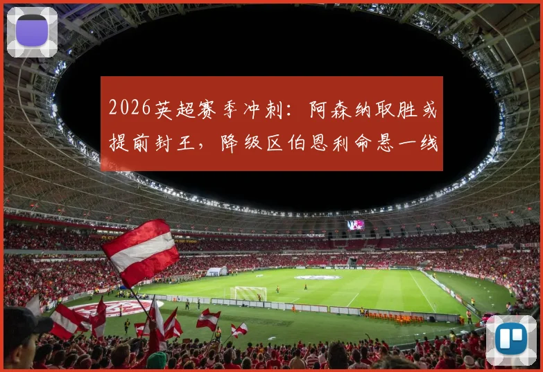 2026英超赛季冲刺:阿森纳取胜或提前封王,降级区伯恩利命悬一线,争冠保级全解析