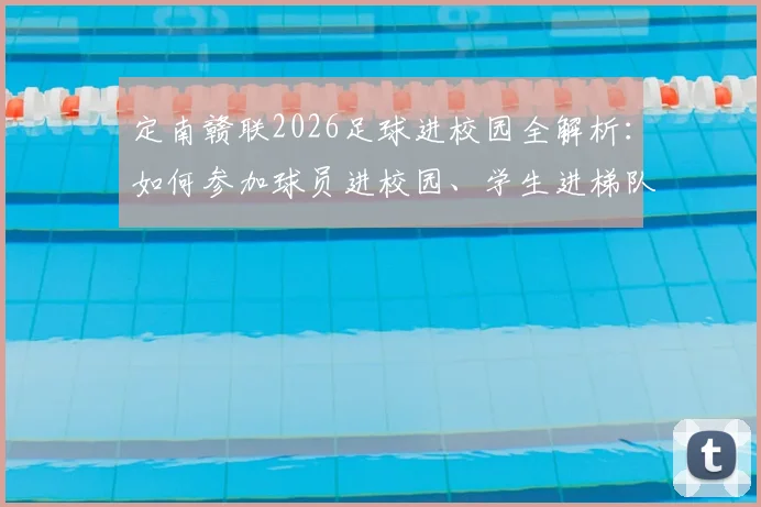 定南赣联2026足球进校园全解析：如何参加球员进校园、学生进梯队活动，附选拔标准与报名指南