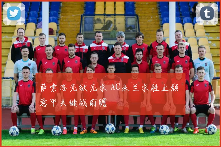 萨索洛无欲无求 AC米兰求胜止颓 意甲关键战前瞻