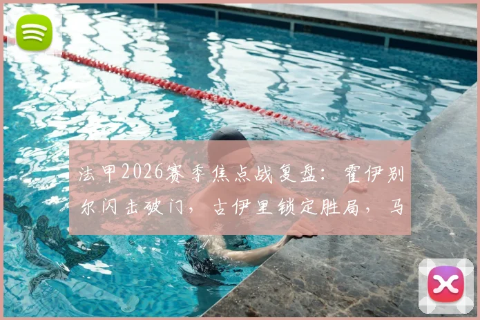 法甲2026赛季焦点战复盘:霍伊别尔闪击破门,古伊里锁定胜局,马赛半场2-0击退雷恩技术解析