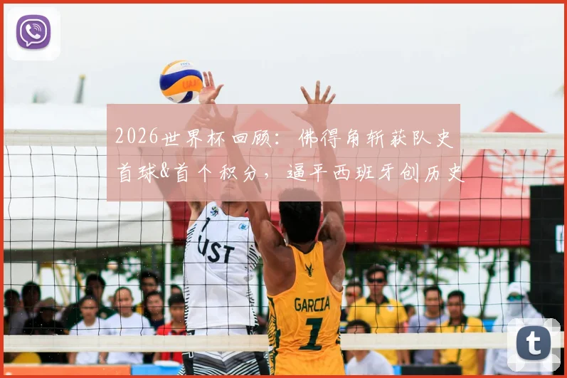2026世界杯回顾：佛得角斩获队史首球&首个积分，逼平西班牙创历史最佳